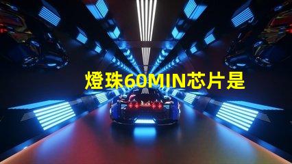 燈珠60MIN芯片是什么意思 led燈透鏡是什么意思